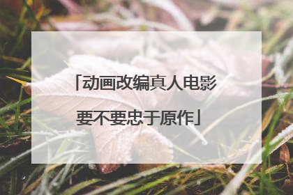 动画改编真人电影 要不要忠于原作