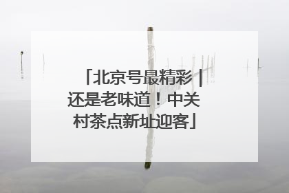 北京号最精彩｜还是老味道！中关村茶点新址迎客