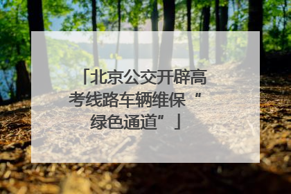 北京公交开辟高考线路车辆维保“绿色通道”