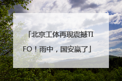 北京工体再现震撼TIFO！雨中，国安赢了
