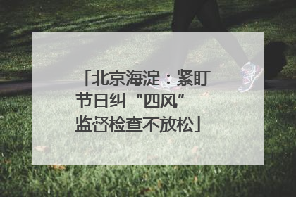 北京海淀：紧盯节日纠“四风” 监督检查不放松