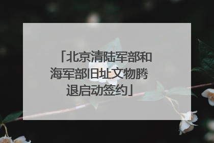 北京清陆军部和海军部旧址文物腾退启动签约