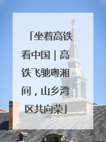 坐着高铁看中国｜高铁飞驰粤湘间，山乡湾区共向荣