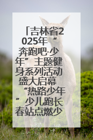 吉林省2025年“奔跑吧·少年”主题健身系列活动盛大启幕 “热路少年”少儿跑长春站点燃少年运动热情