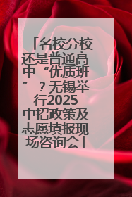 名校分校还是普通高中“优质班”？无锡举行2025中招政策及志愿填报现场咨询会