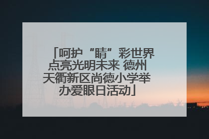 呵护“睛”彩世界点亮光明未来 德州天衢新区尚德小学举办爱眼日活动