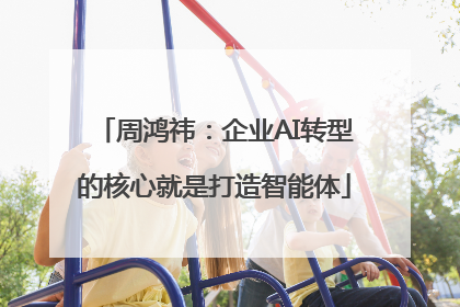 周鸿祎：企业AI转型的核心就是打造智能体