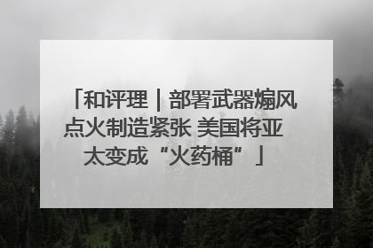 和评理｜部署武器煽风点火制造紧张 美国将亚太变成“火药桶”