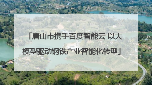 唐山市携手百度智能云 以大模型驱动钢铁产业智能化转型