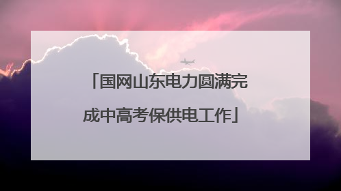 国网山东电力圆满完成中高考保供电工作