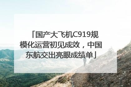 国产大飞机C919规模化运营初见成效，中国东航交出亮眼成绩单