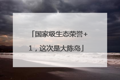 国家级生态荣誉+1，这次是大陈岛
