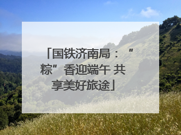 国铁济南局：“粽”香迎端午 共享美好旅途