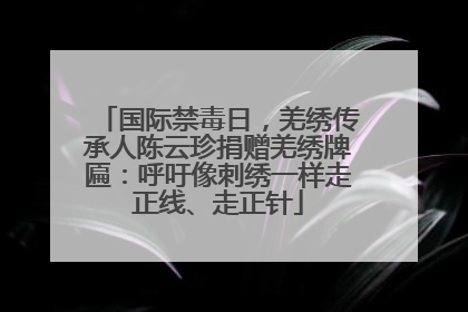 国际禁毒日，羌绣传承人陈云珍捐赠羌绣牌匾：呼吁像刺绣一样走正线、走正针