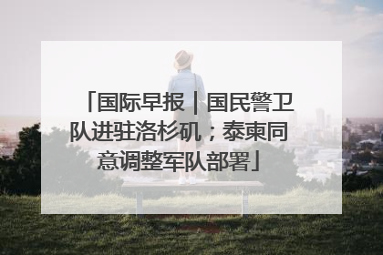 国际早报｜国民警卫队进驻洛杉矶；泰柬同意调整军队部署