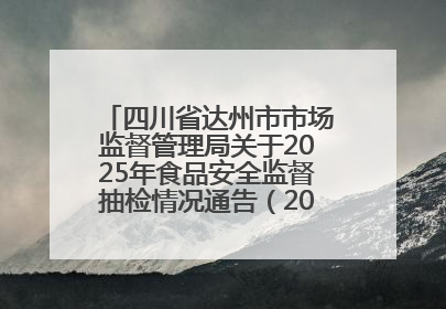 四川省达州市市场监督管理局关于2025年食品安全监督抽检情况通告（2025年第14号）