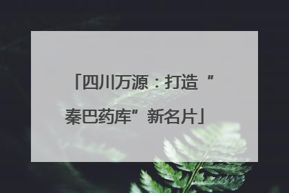四川万源：打造“秦巴药库”新名片