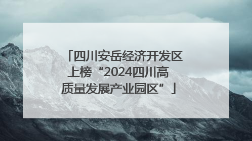 四川安岳经济开发区上榜“2024四川高质量发展产业园区”