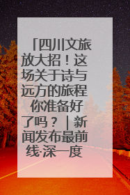 四川文旅放大招！这场关于诗与远方的旅程 你准备好了吗？｜新闻发布最前线·深一度