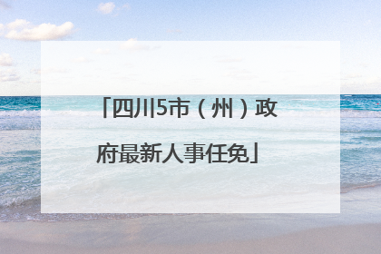 四川5市（州）政府最新人事任免