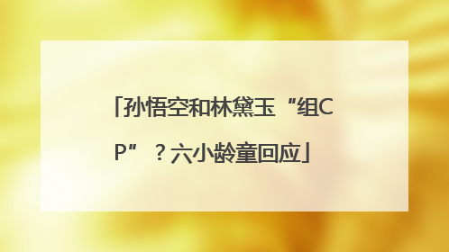 孙悟空和林黛玉“组CP”？六小龄童回应