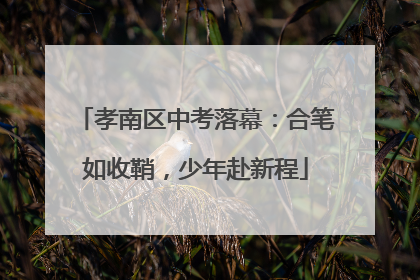 孝南区中考落幕：合笔如收鞘，少年赴新程