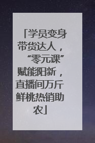 学员变身带货达人，“零元课”赋能阳新，直播间万斤鲜桃热销助农
