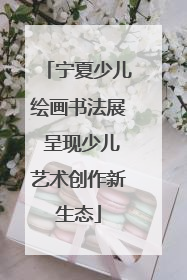 宁夏少儿绘画书法展 呈现少儿艺术创作新生态
