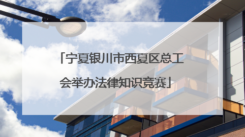 宁夏银川市西夏区总工会举办法律知识竞赛