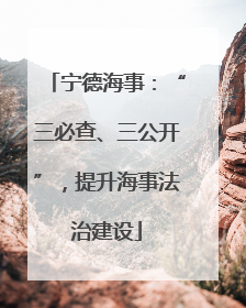 宁德海事：“三必查、三公开”，提升海事法治建设