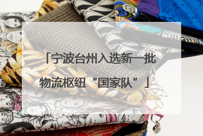 宁波台州入选新一批物流枢纽“国家队”