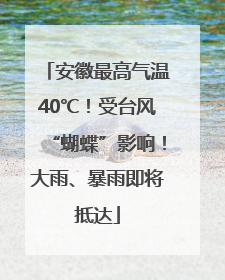 安徽最高气温40℃！受台风“蝴蝶”影响！大雨、暴雨即将抵达