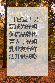 官宣！吴磊成为光明优倍品牌代言人，光明乳业发布鲜活升级战略