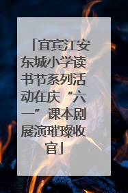 宜宾江安东城小学读书节系列活动在庆“六一”课本剧展演璀璨收官
