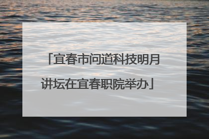 宜春市问道科技明月讲坛在宜春职院举办