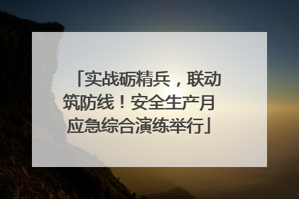 实战砺精兵，联动筑防线！安全生产月应急综合演练举行