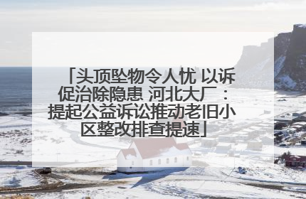 头顶坠物令人忧 以诉促治除隐患 河北大厂：提起公益诉讼推动老旧小区整改排查提速
