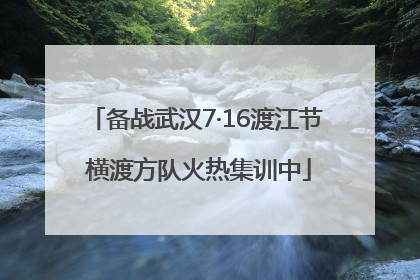 备战武汉7·16渡江节 横渡方队火热集训中