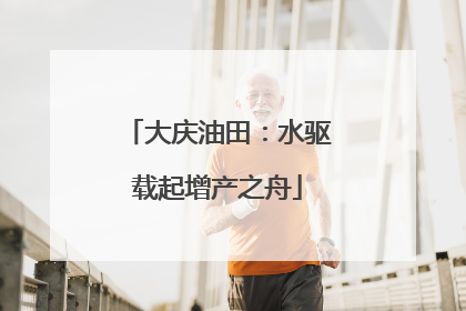 大庆油田：水驱载起增产之舟