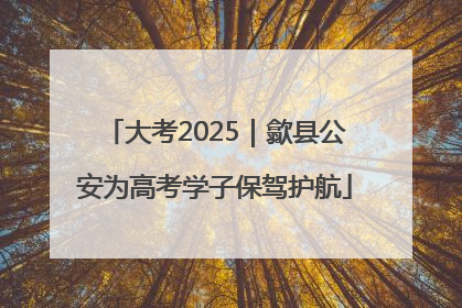 大考2025｜歙县公安为高考学子保驾护航