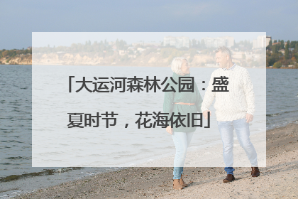 大运河森林公园：盛夏时节，花海依旧