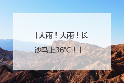 大雨！大雨！长沙马上36℃！