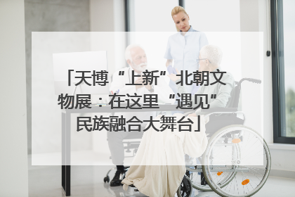 天博“上新”北朝文物展：在这里“遇见”民族融合大舞台