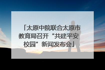 太原中院联合太原市教育局召开“共建平安校园”新闻发布会