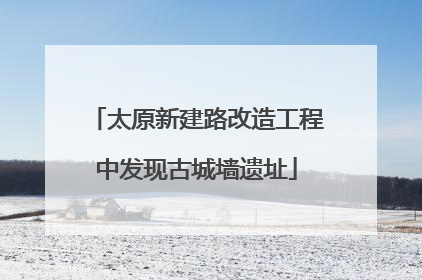 太原新建路改造工程中发现古城墙遗址