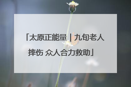 太原正能量｜九旬老人摔伤 众人合力救助