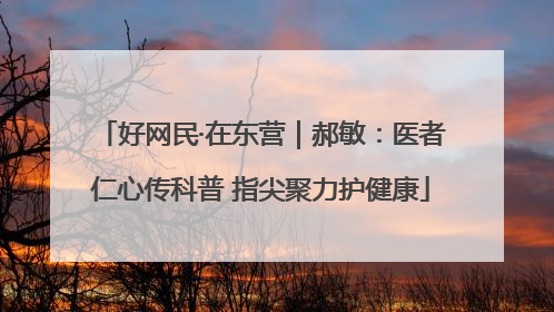 好网民·在东营｜郝敏：医者仁心传科普 指尖聚力护健康