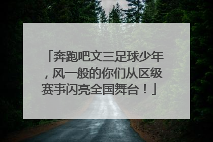奔跑吧文三足球少年，风一般的你们从区级赛事闪亮全国舞台！