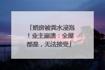 婚房被粪水浸泡！业主崩溃：全屋都是，无法接受