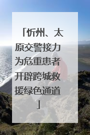 忻州、太原交警接力为危重患者开辟跨城救援绿色通道